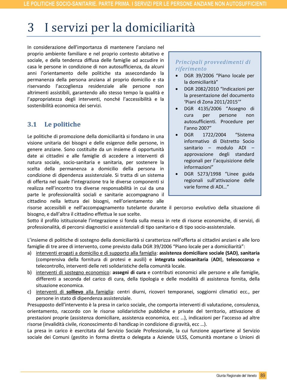 abitativo e sociale, e della tendenza diffusa delle famiglie ad accudire in casa le persone in condizione di non autosufficienza, da alcuni anni l orientamento delle politiche sta assecondando la