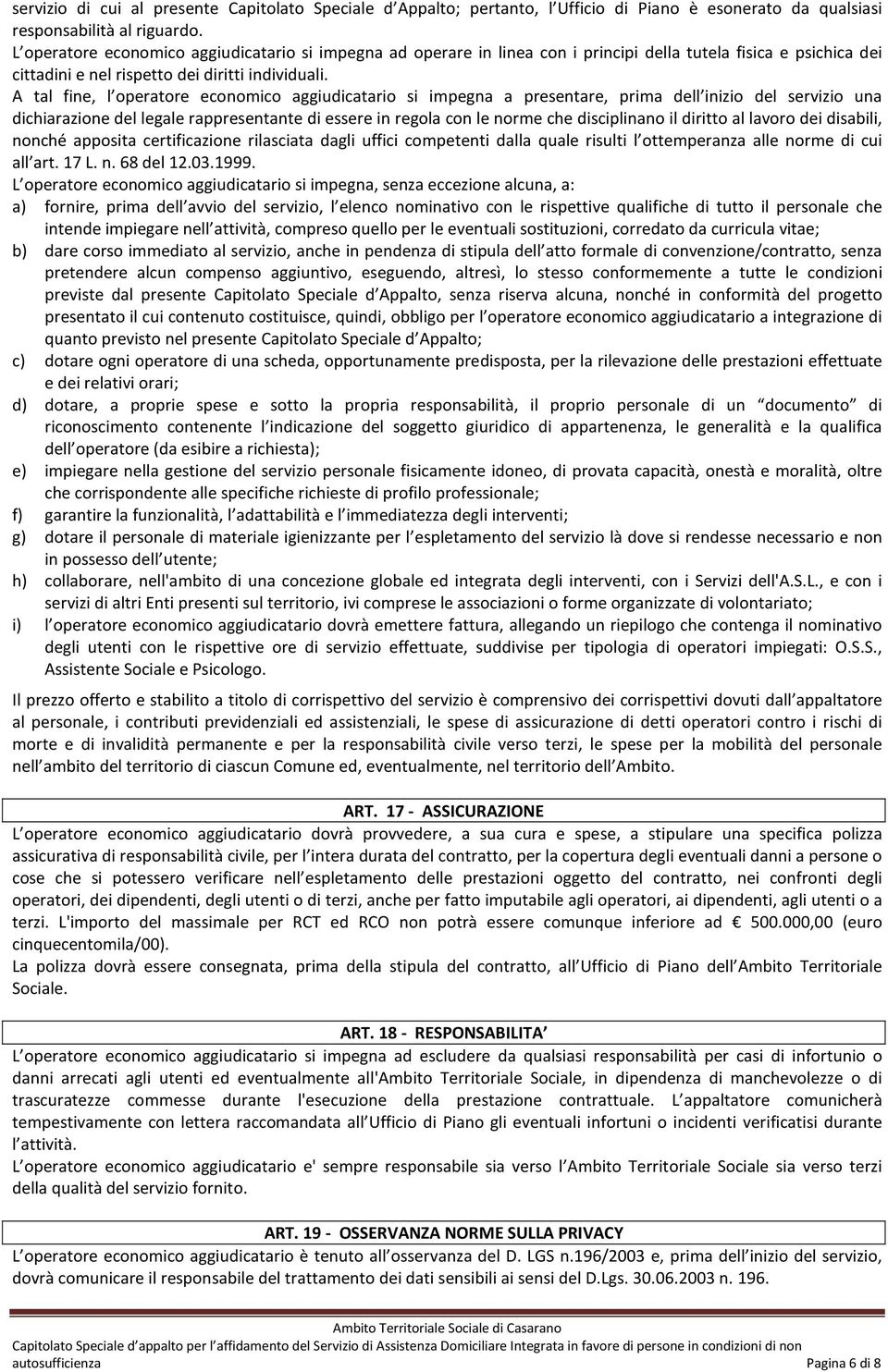 A tal fine, l operatore economico aggiudicatario si impegna a presentare, prima dell inizio del servizio una dichiarazione del legale rappresentante di essere in regola con le norme che disciplinano