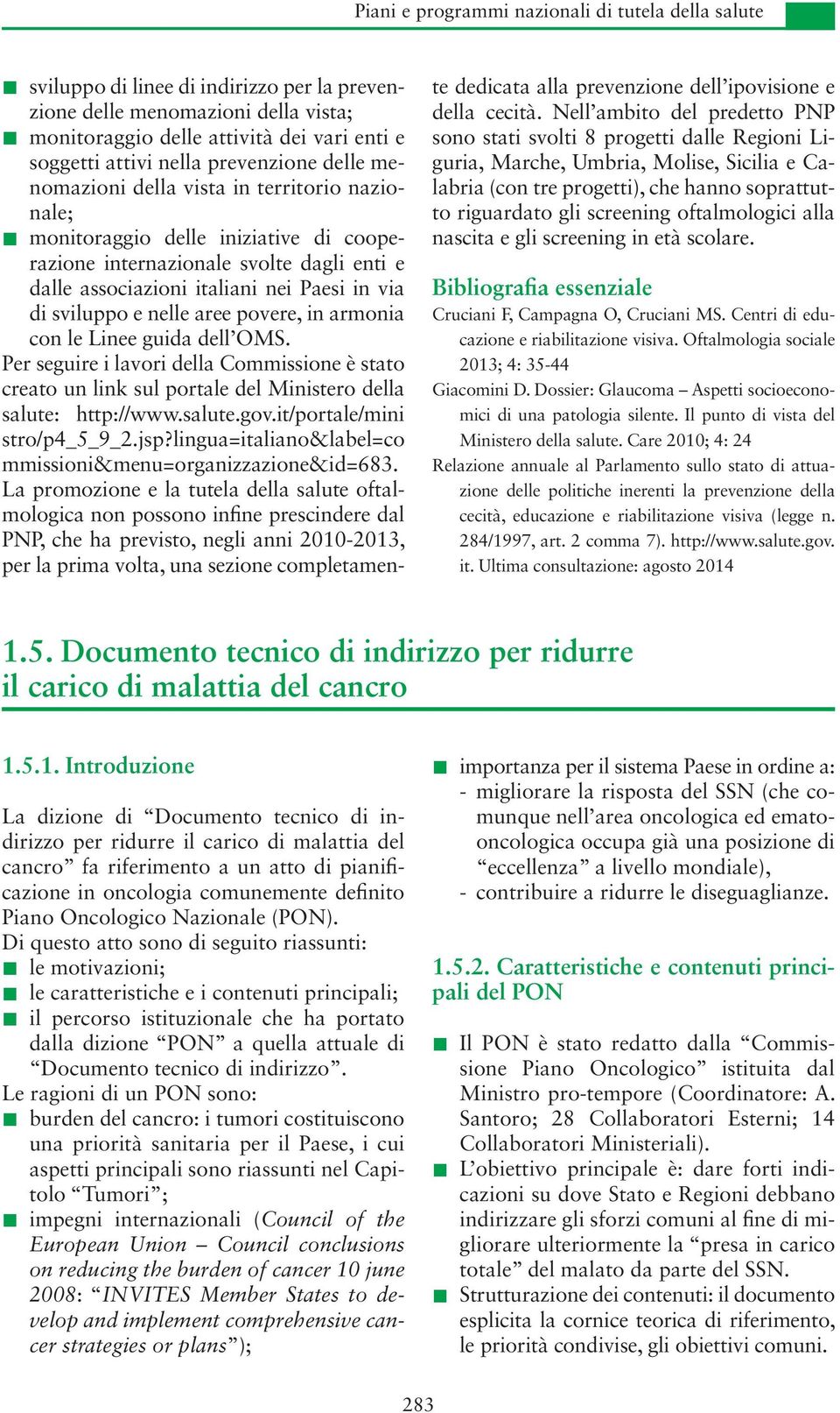 sviluppo e nelle aree povere, in armonia con le Linee guida dell OMS. Per seguire i lavori della Commissione è stato creato un link sul portale del Ministero della salute: http://www.salute.gov.