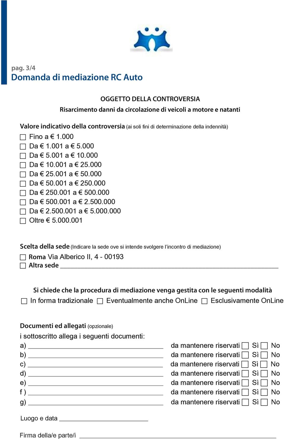 (Indicare la sede ove si intende svolgere l incontro di mediazione) Roma Via Alberico II, 4-00193 Altra sede Si chiede che la procedura di mediazione venga gestita con le seguenti modalità In forma