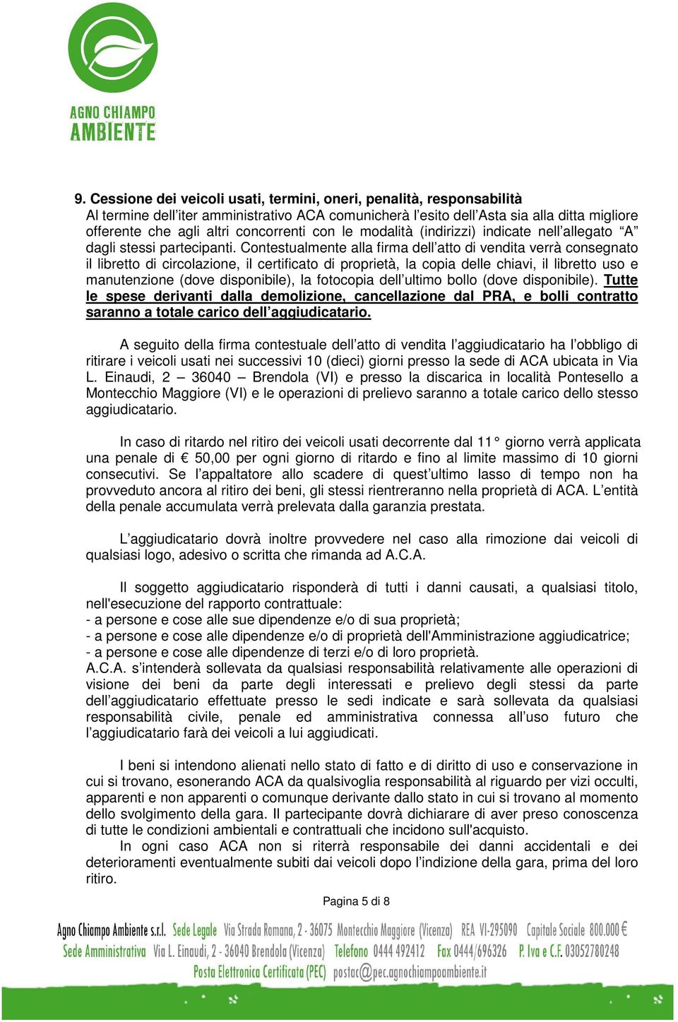 Contestualmente alla firma dell atto di vendita verrà consegnato il libretto di circolazione, il certificato di proprietà, la copia delle chiavi, il libretto uso e manutenzione (dove disponibile), la