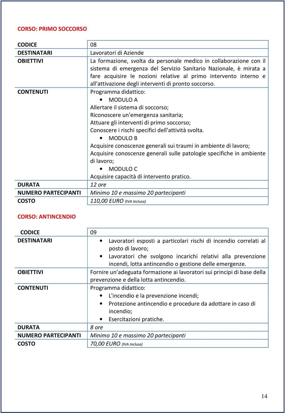 MODULO A Allertare il sistema di soccorso; Riconoscere un'emergenza sanitaria; Attuare gli interventi di primo soccorso; Conoscere i rischi specifici dell'attività svolta.