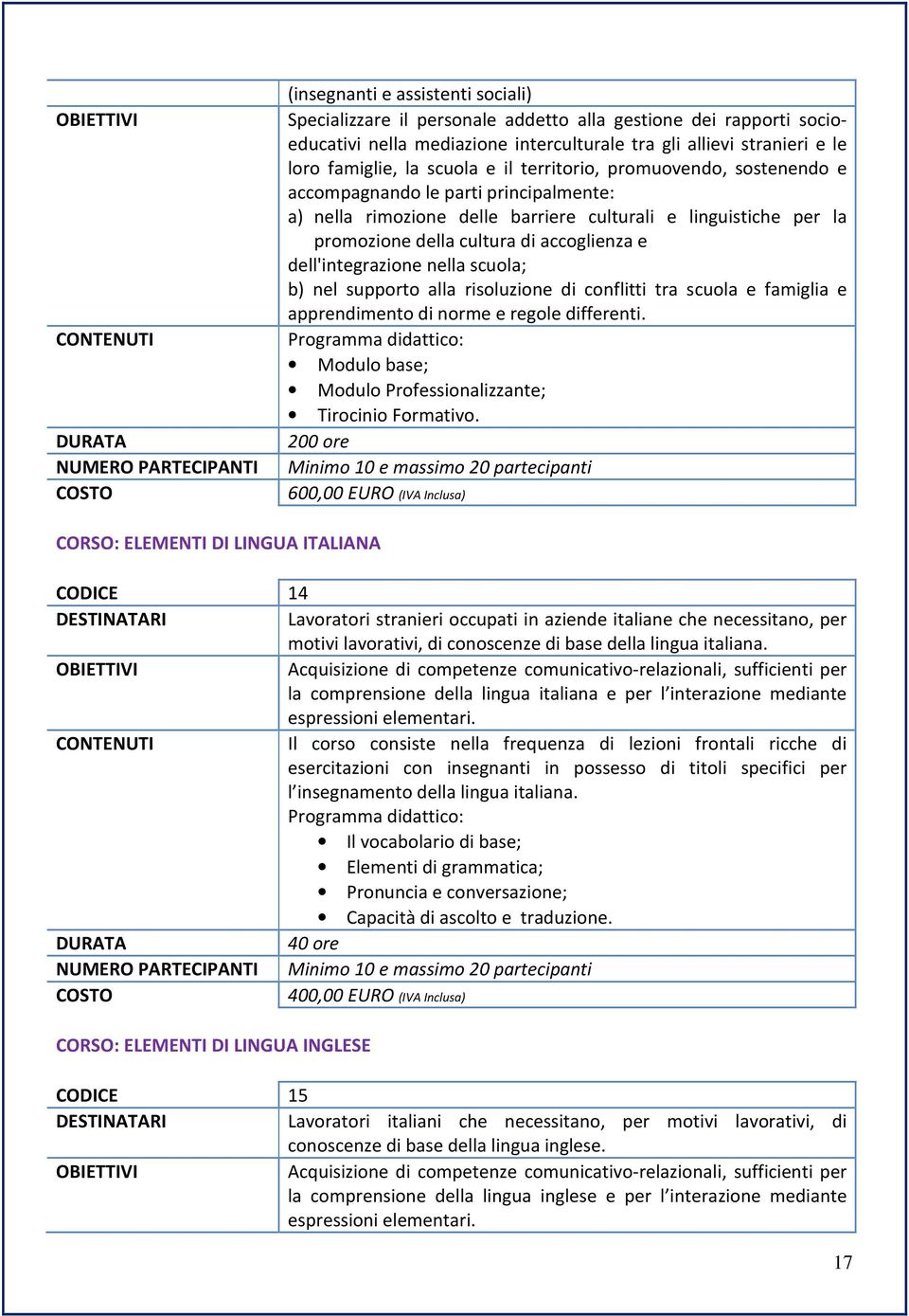 dell'integrazione nella scuola; b) nel supporto alla risoluzione di conflitti tra scuola e famiglia e apprendimento di norme e regole differenti.