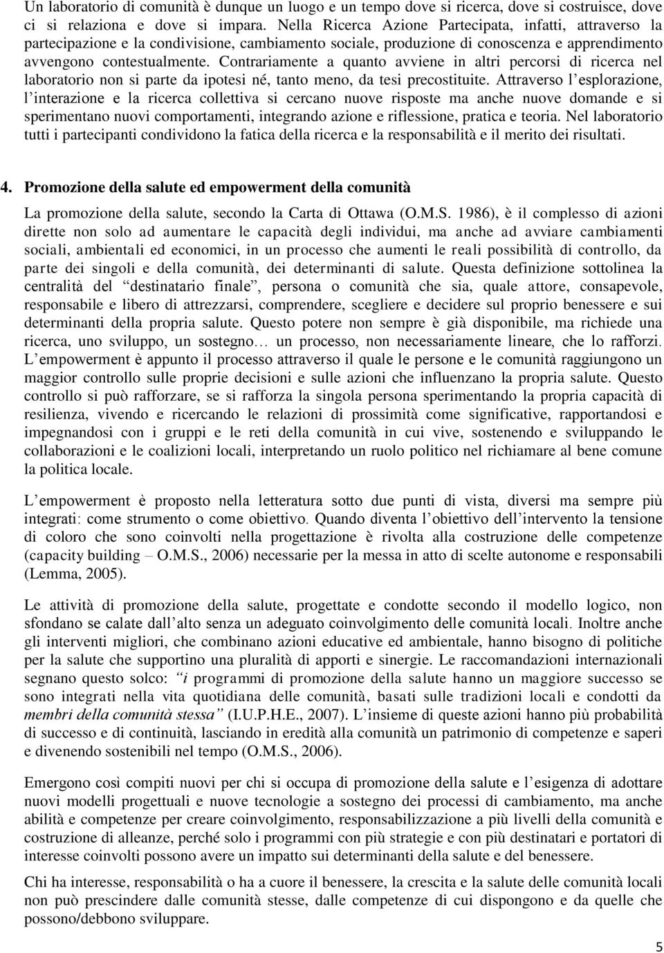 Contrariamente a quanto avviene in altri percorsi di ricerca nel laboratorio non si parte da ipotesi né, tanto meno, da tesi precostituite.