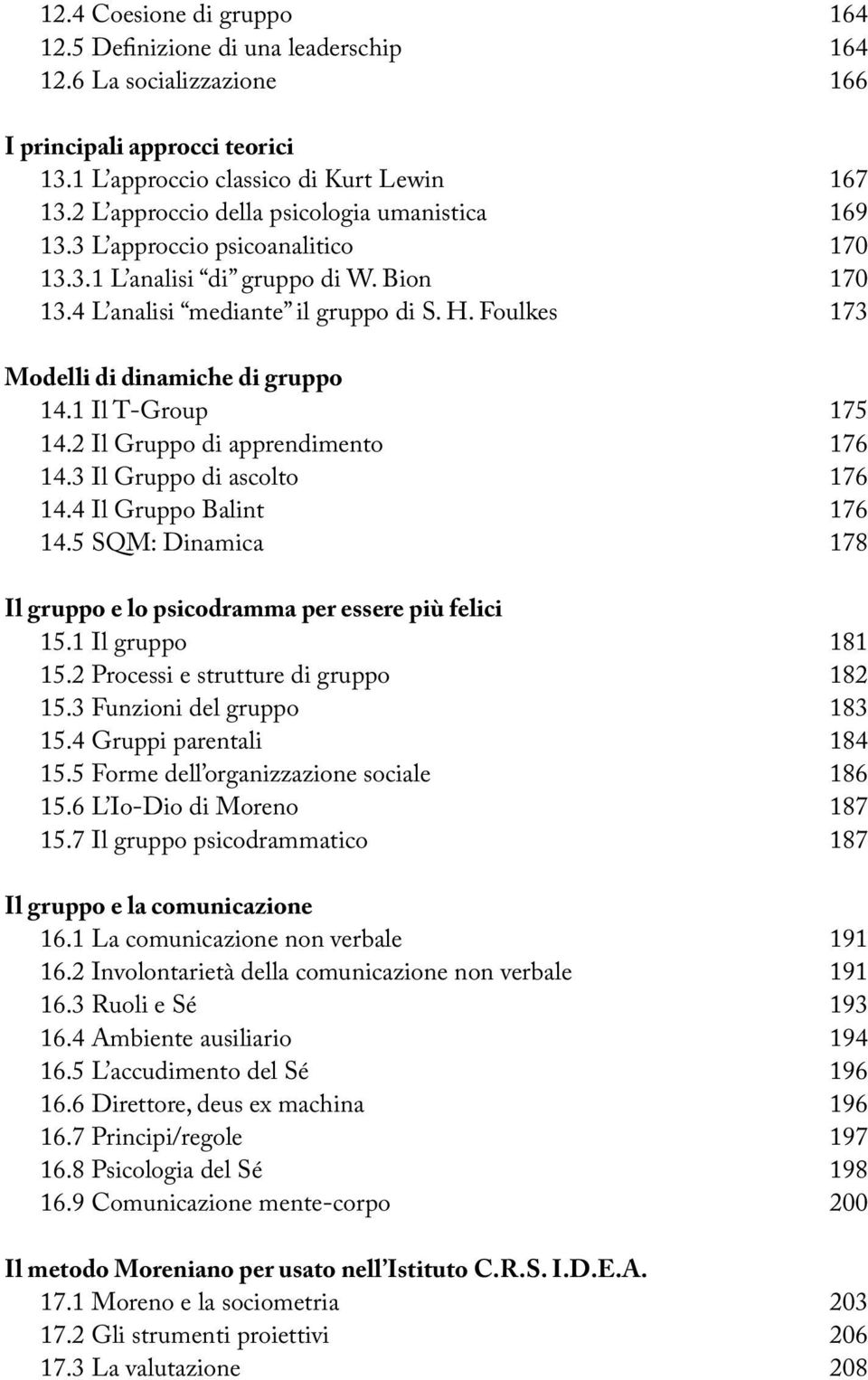 Foulkes 173 Modelli di dinamiche di gruppo 14.1 Il T-Group 175 14.2 Il Gruppo di apprendimento 176 14.3 Il Gruppo di ascolto 176 14.4 Il Gruppo Balint 176 14.