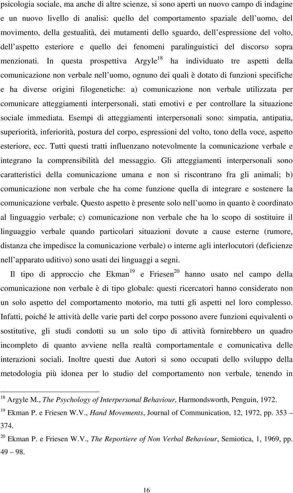 In questa prospettiva Argyle 18 ha individuato tre aspetti della comunicazione non verbale nell uomo, ognuno dei quali è dotato di funzioni specifiche e ha diverse origini filogenetiche: a)