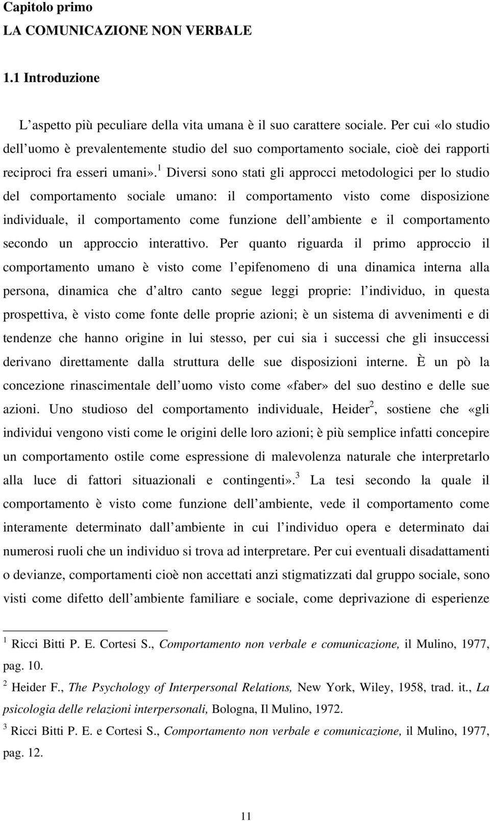 1 Diversi sono stati gli approcci metodologici per lo studio del comportamento sociale umano: il comportamento visto come disposizione individuale, il comportamento come funzione dell ambiente e il