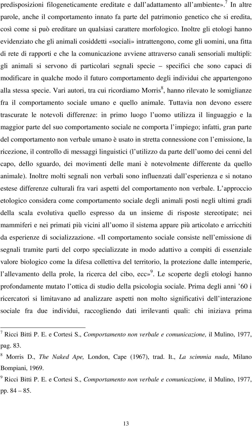 Inoltre gli etologi hanno evidenziato che gli animali cosiddetti «sociali» intrattengono, come gli uomini, una fitta di rete di rapporti e che la comunicazione avviene attraverso canali sensoriali