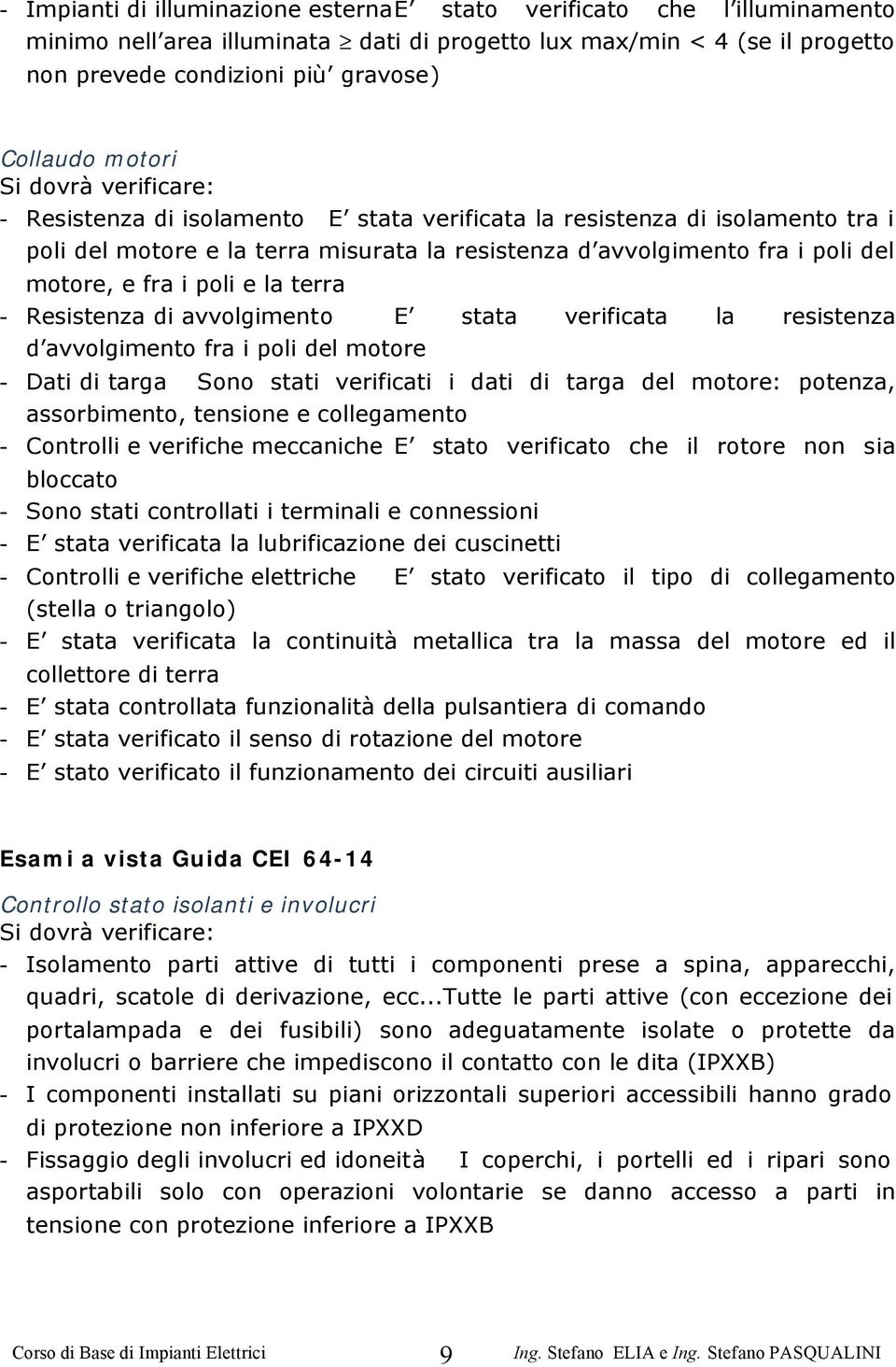 - Resistenza di avvolgimento E stata verificata la resistenza d avvolgimento fra i poli del motore - Dati di targa Sono stati verificati i dati di targa del motore: potenza, assorbimento, tensione e