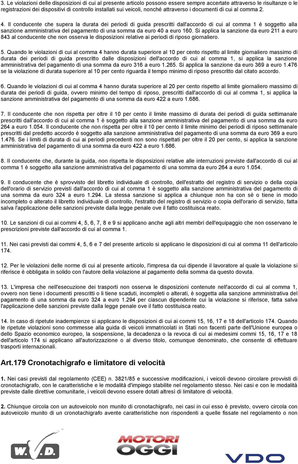 Il conducente che supera la durata dei periodi di guida prescritti dall'accordo di cui al comma 1 è soggetto alla sanzione amministrativa del pagamento di una somma da euro 40 a euro 160.