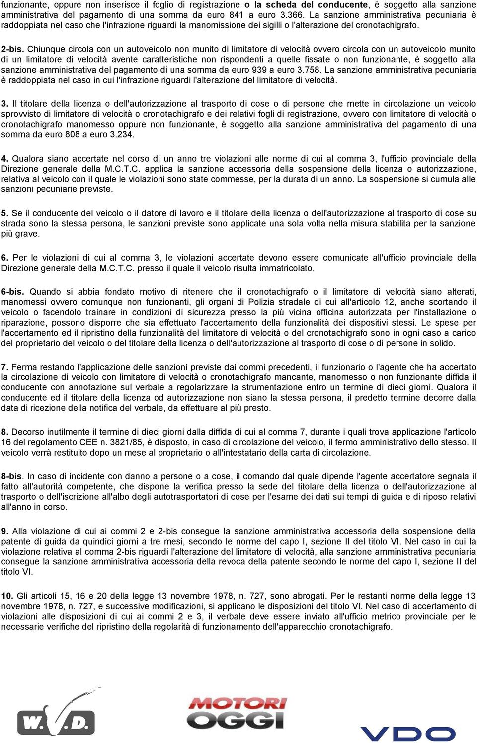 Chiunque circola con un autoveicolo non munito di limitatore di velocità ovvero circola con un autoveicolo munito di un limitatore di velocità avente caratteristiche non rispondenti a quelle fissate