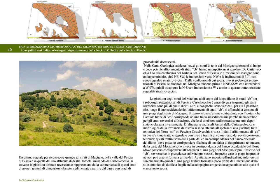 Un ottimo segnale per riconoscere quando gli strati di Macigno, nella valle del Pescia di Pescia e in quella del suo affluente di destra Torbola, iniziando da Castelvecchio, si trovano in giacitura