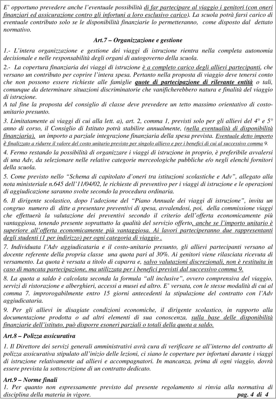 - L intera organizzazione e gestione dei viaggi di istruzione rientra nella completa autonomia decisionale e nelle responsabilità degli organi di autogoverno della scuola. 2.