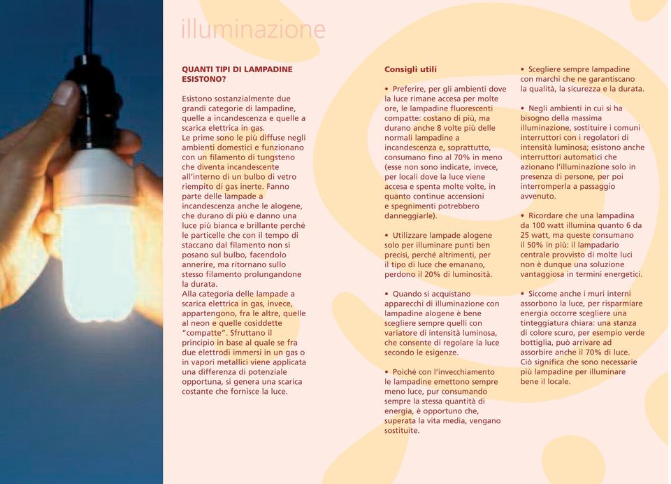 Fanno parte delle lampade a incandescenza anche le alogene, che durano di più e danno una luce più bianca e brillante perché le particelle che con il tempo di staccano dal filamento non si posano sul