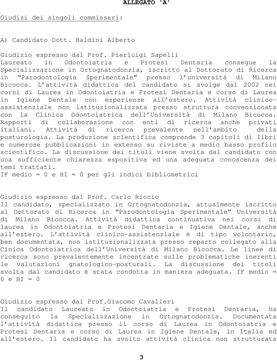 Milano Bicocca. L attività didattica del candidato si svolge dal 2002 nei corsi di Laurea in Odontoiatria e Protesi Dentaria e corso di Laurea in Igiene Dentale con esperienze all estero.