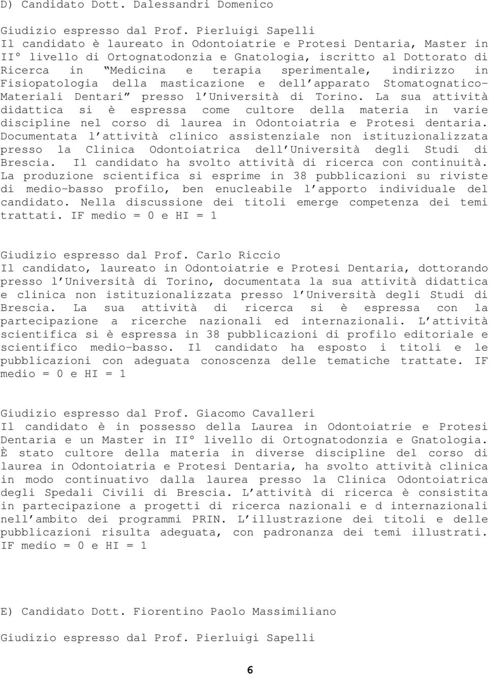 sperimentale, indirizzo in Fisiopatologia della masticazione e dell apparato Stomatognatico- Materiali Dentari presso l Università di Torino.