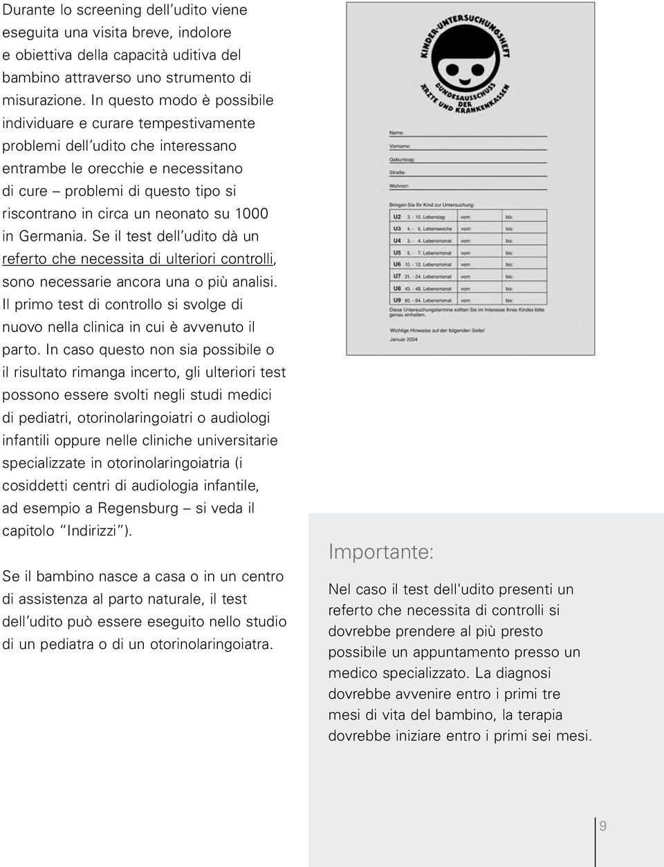 neonato su 1000 in Germania. Se il test dell udito dà un referto che necessita di ulteriori controlli, sono necessarie ancora una o più analisi.