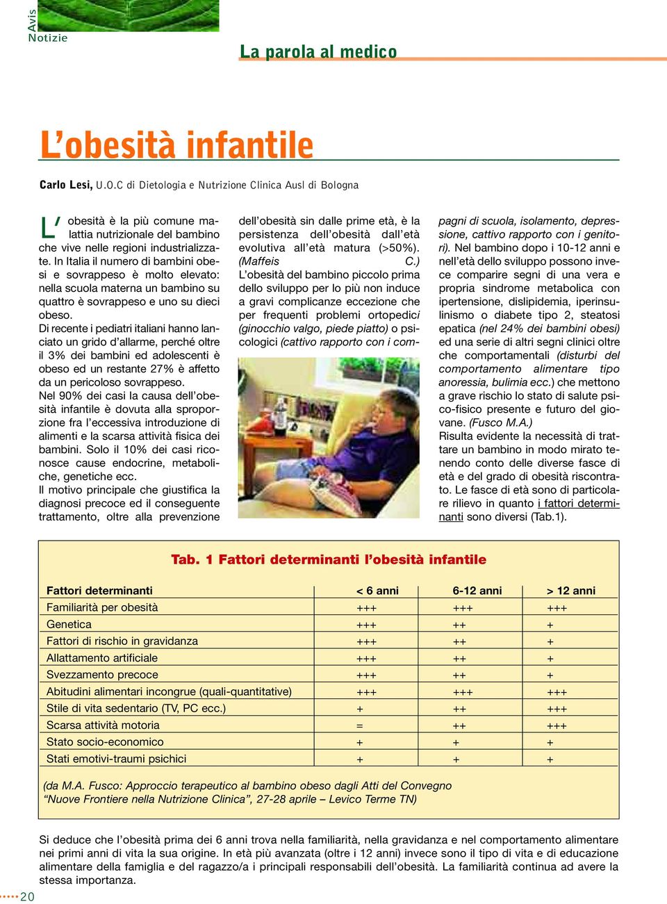 In Italia il numero di bambini obesi e sovrappeso è molto elevato: nella scuola materna un bambino su quattro è sovrappeso e uno su dieci obeso.