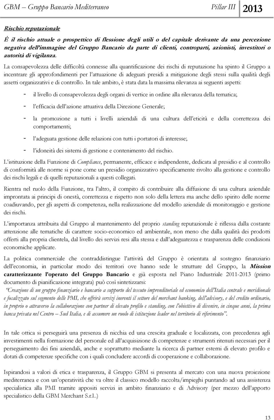 La consapevolezza delle difficoltà connesse alla quantificazione dei rischi di reputazione ha spinto il Gruppo a incentrare gli approfondimenti per l attuazione di adeguati presidi a mitigazione