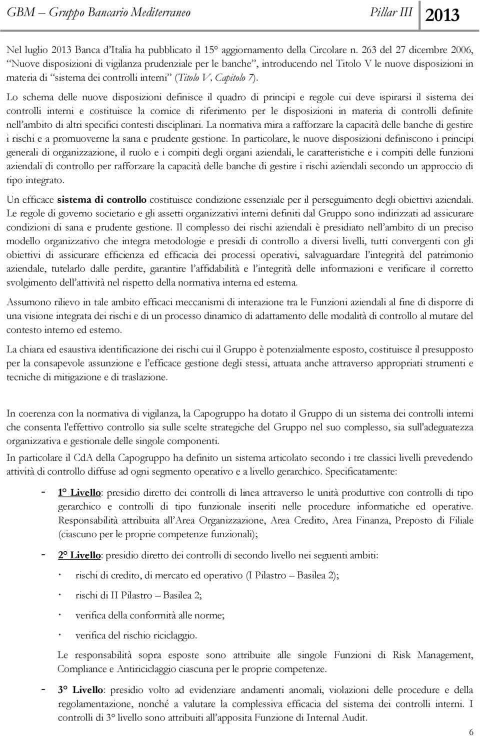 Lo schema delle nuove disposizioni definisce il quadro di principi e regole cui deve ispirarsi il sistema dei controlli interni e costituisce la cornice di riferimento per le disposizioni in materia