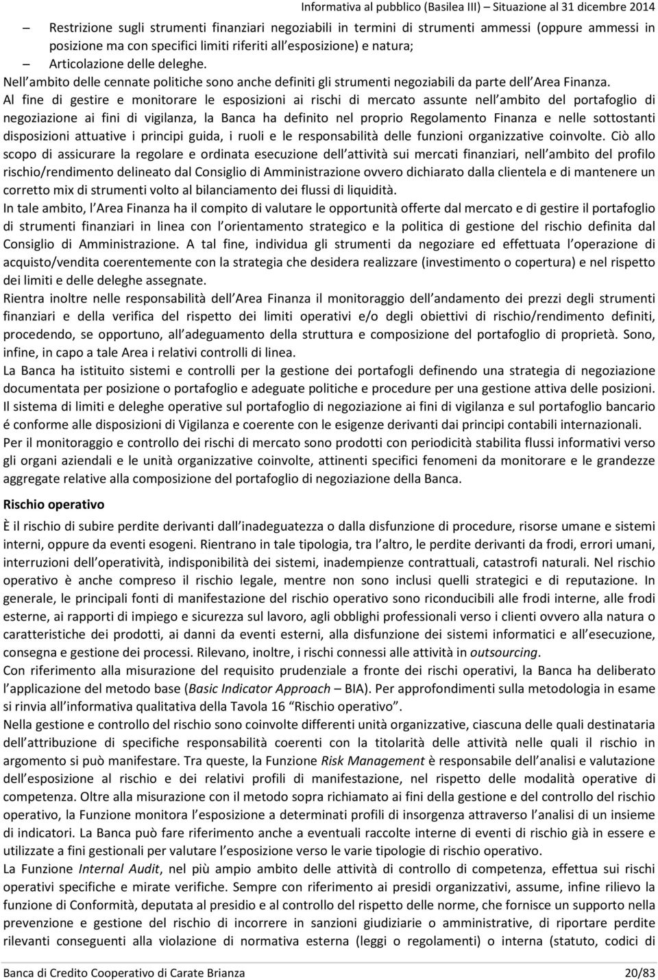 Al fine di gestire e monitorare le esposizioni ai rischi di mercato assunte nell ambito del portafoglio di negoziazione ai fini di vigilanza, la Banca ha definito nel proprio Regolamento Finanza e