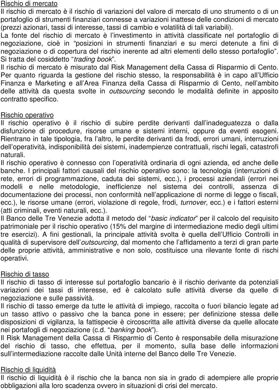 La fonte del rischio di mercato è l investimento in attività classificate nel portafoglio di negoziazione, cioè in posizioni in strumenti finanziari e su merci detenute a fini di negoziazione o di