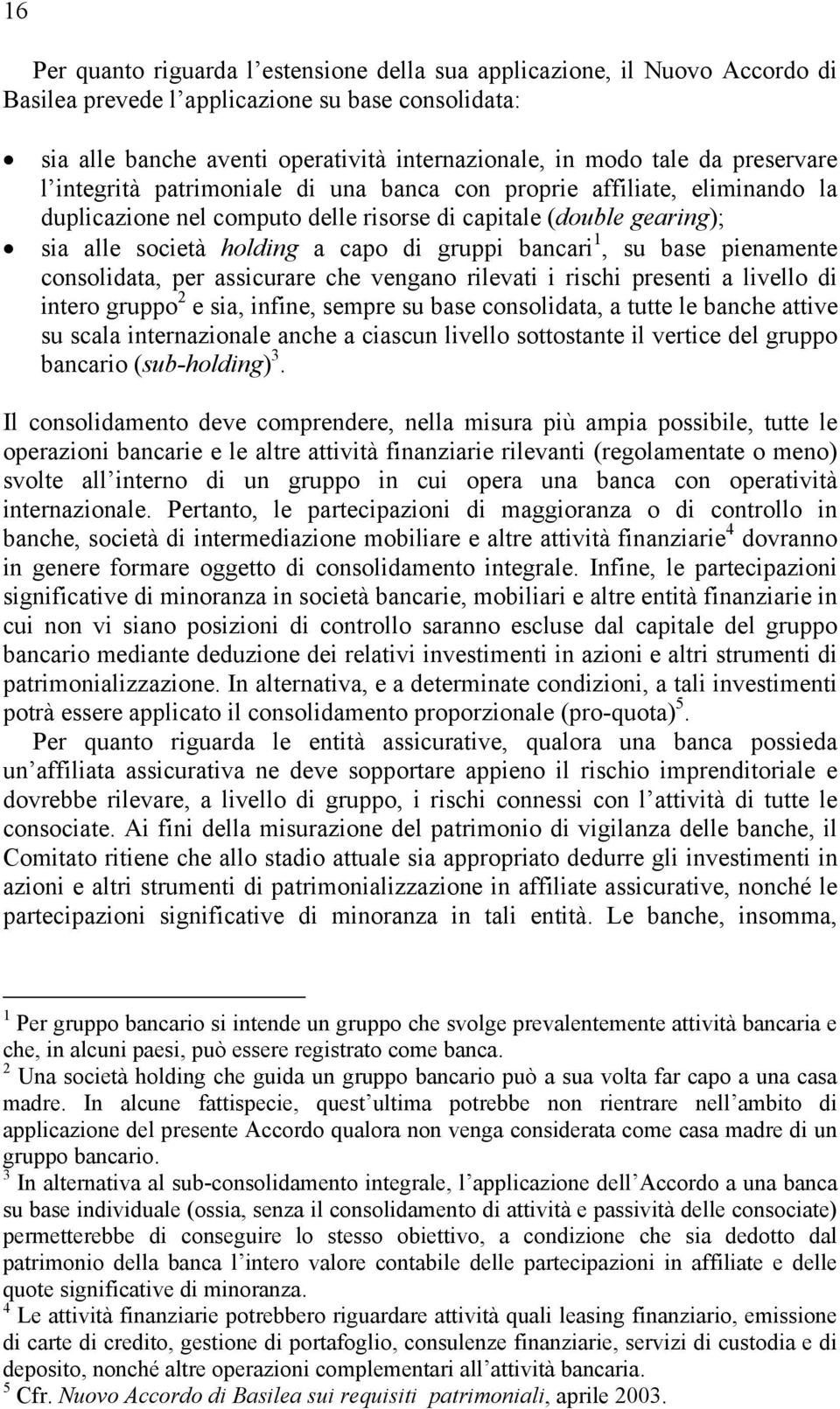 bancari 1, su base pienamente consolidata, per assicurare che vengano rilevati i rischi presenti a livello di intero gruppo 2 e sia, infine, sempre su base consolidata, a tutte le banche attive su