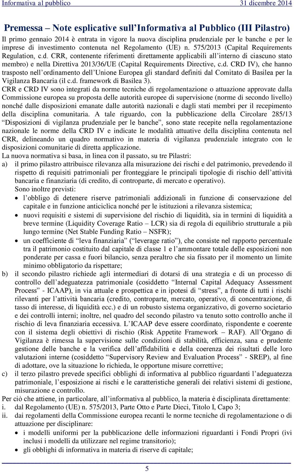 CRR, contenente riferimenti direttamente applicabili all interno di ciascuno stato membro) e nella Direttiva 2013/36/UE (Capital Requirements Directive, c.d. CRD IV), che hanno trasposto nell ordinamento dell Unione Europea gli standard definiti dal Comitato di Basilea per la Vigilanza Bancaria (il c.