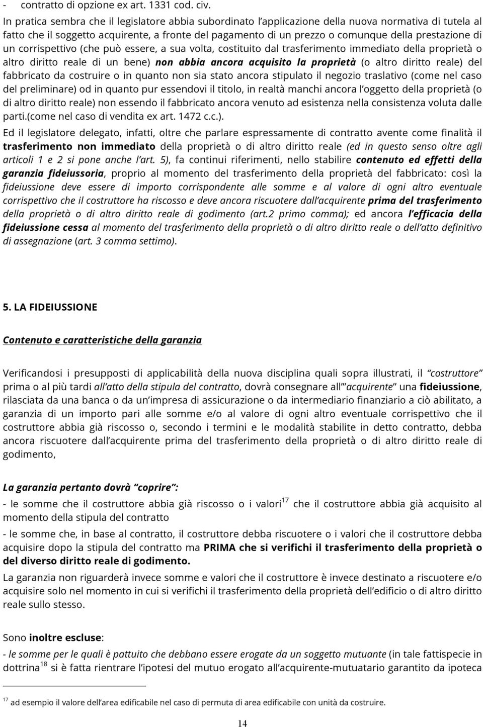 prestazione di un corrispettivo (che può essere, a sua volta, costituito dal trasferimento immediato della proprietà o altro diritto reale di un bene) non abbia ancora acquisito la proprietà (o altro