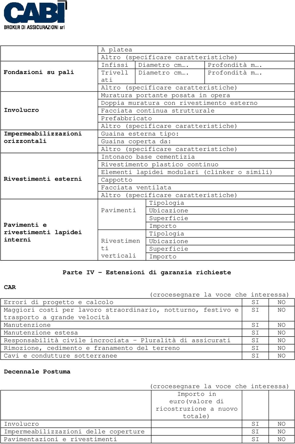 ati Muratura portante posata in opera Doppia muratura con rivestimento esterno Facciata continua strutturale Prefabbricato Guaina esterna tipo: Guaina coperta da: Intonaco base cementizia