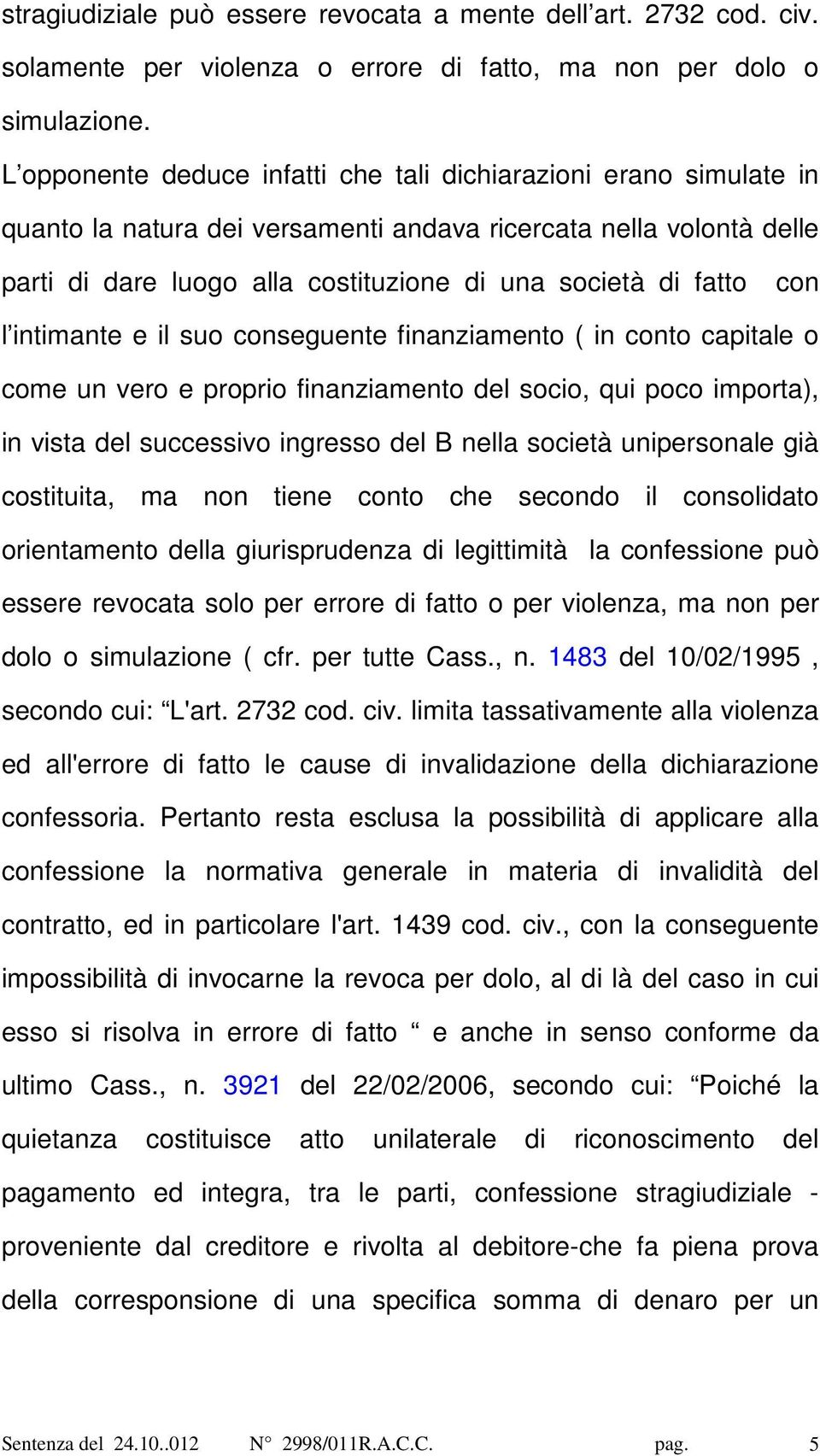 con l intimante e il suo conseguente finanziamento ( in conto capitale o come un vero e proprio finanziamento del socio, qui poco importa), in vista del successivo ingresso del B nella società