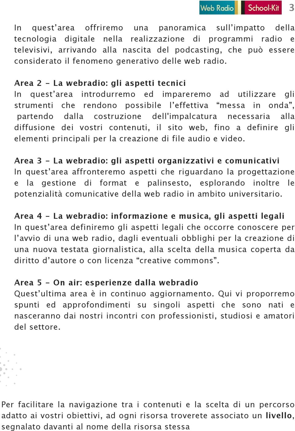 3 Area 2 - La webradio: gli aspetti tecnici In quest area introdurremo ed impareremo ad utilizzare gli strumenti che rendono possibile l effettiva messa in onda, partendo dalla costruzione