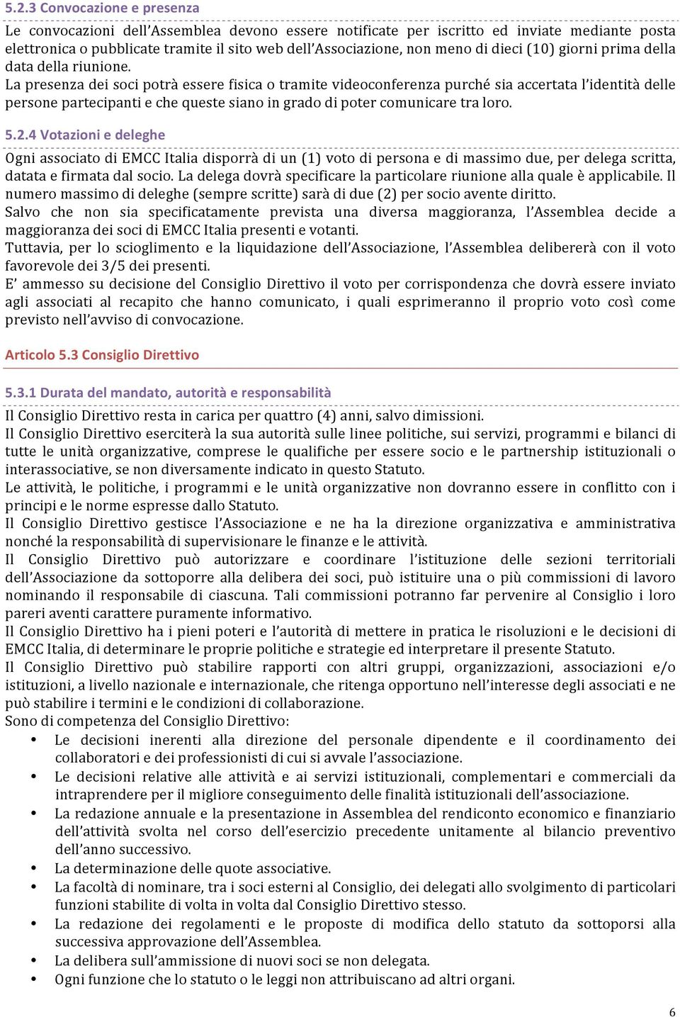 La presenza dei soci potrà essere fisica o tramite videoconferenza purché sia accertata l identità delle persone partecipanti e che queste siano in grado di poter comunicare tra loro. 5.2.