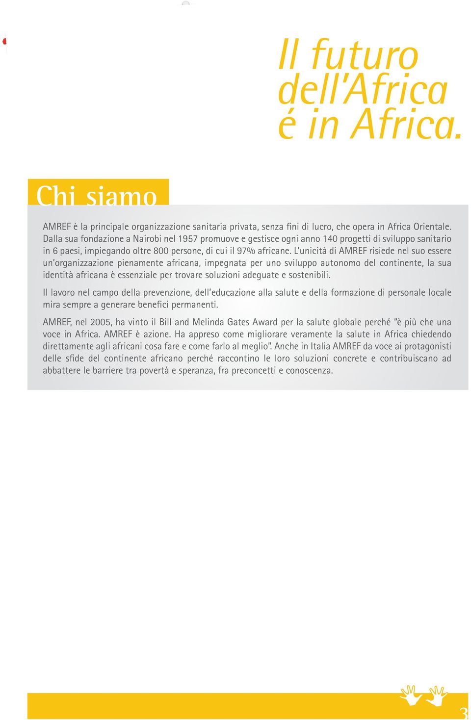 L unicità di AMREF risiede nel suo essere un organizzazione pienamente africana, impegnata per uno sviluppo autonomo del continente, la sua identità africana è essenziale per trovare soluzioni