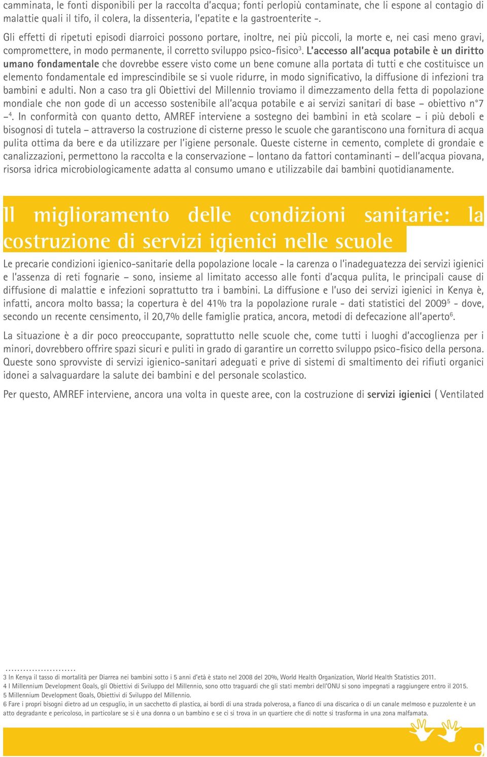 L accesso all acqua potabile è un diritto umano fondamentale che dovrebbe essere visto come un bene comune alla portata di tutti e che costituisce un elemento fondamentale ed imprescindibile se si