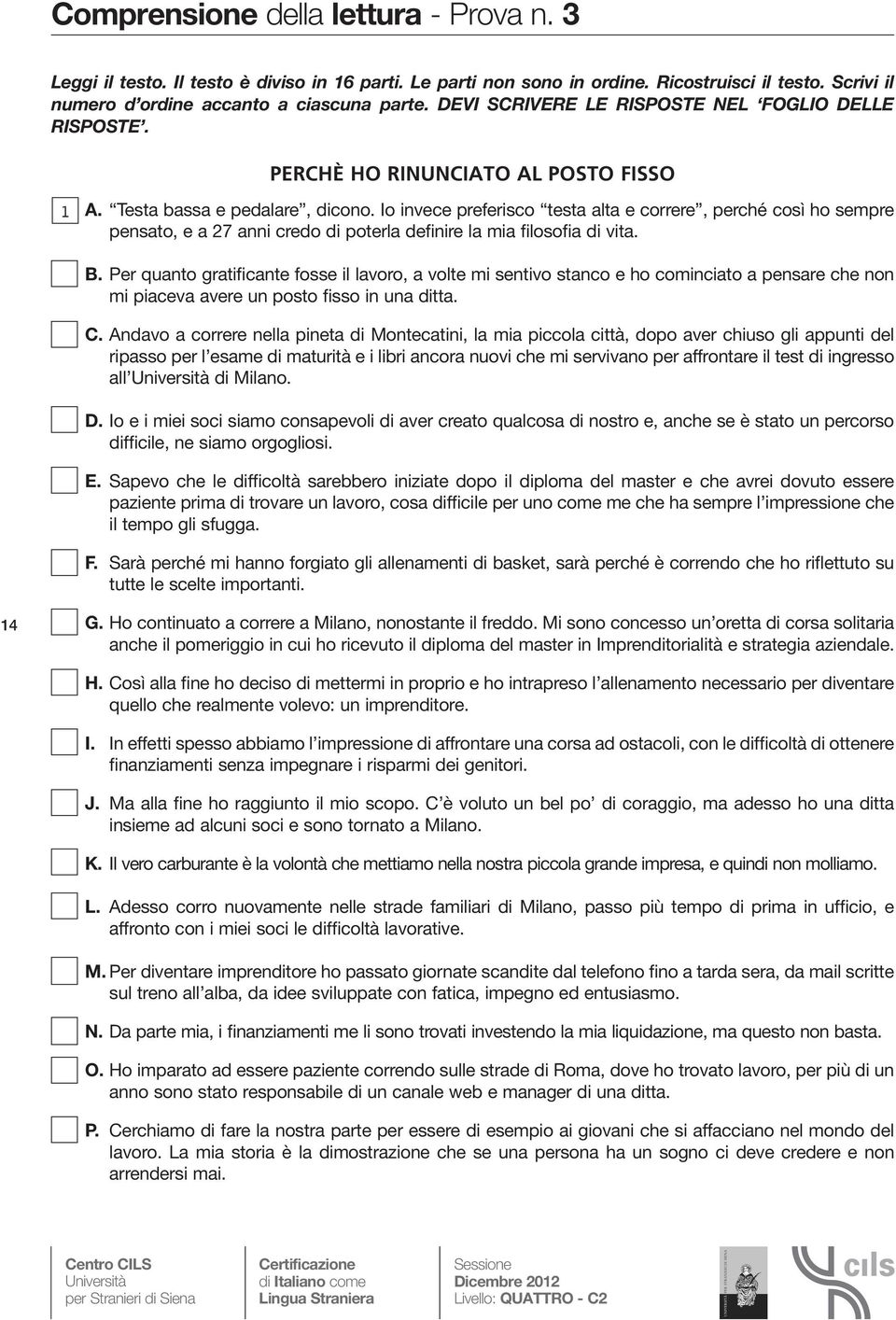 Io invece preferisco testa alta e correre, perché così ho sempre pensato, e a 27 anni credo di poterla definire la mia filosofia di vita. B.