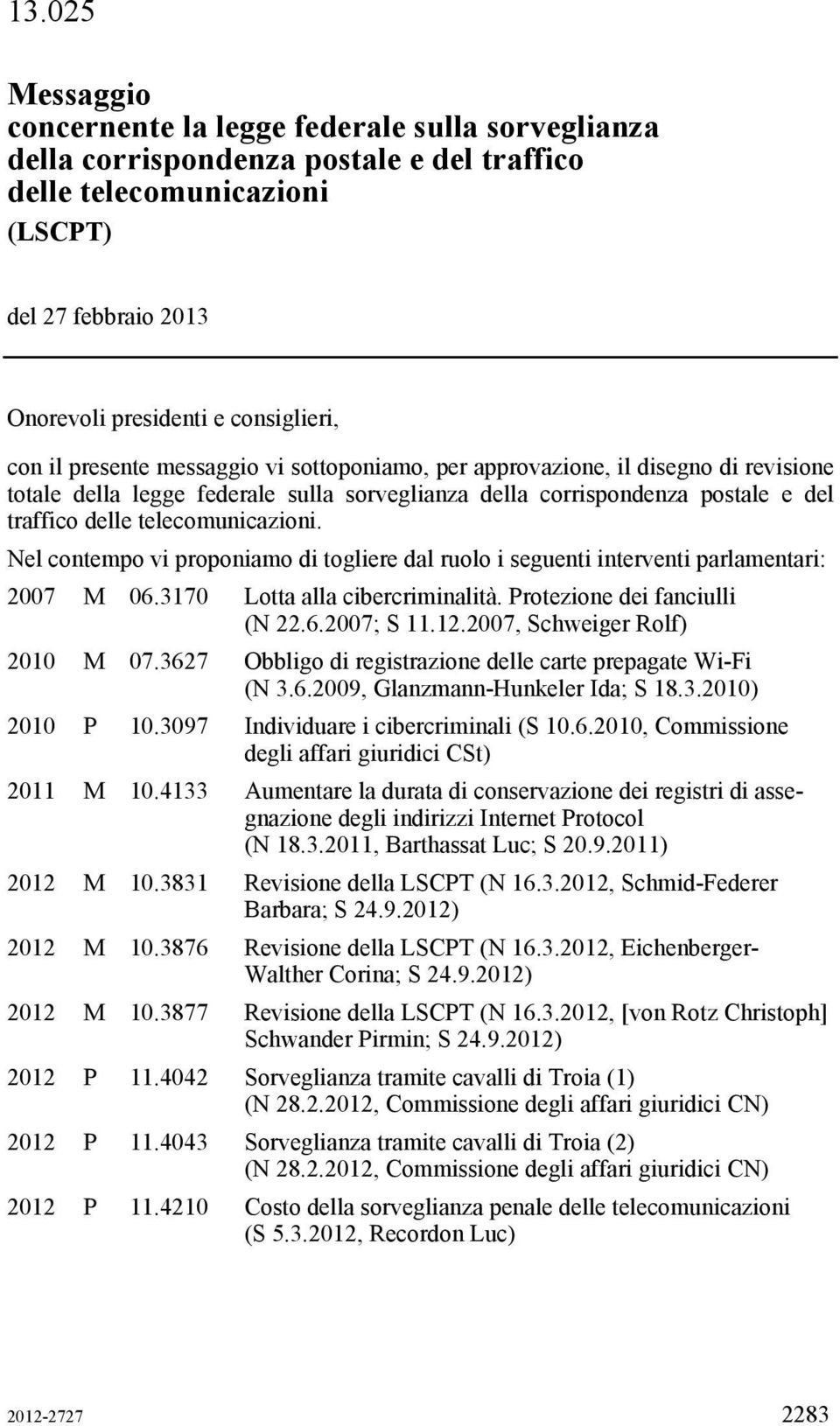 Nel contempo vi proponiamo di togliere dal ruolo i seguenti interventi parlamentari: 2007 M 06.3170 Lotta alla cibercriminalità. Protezione dei fanciulli (N 22.6.2007; S 11.12.