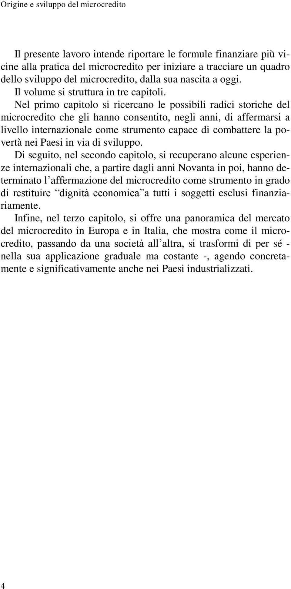 Nel primo capitolo si ricercano le possibili radici storiche del microcredito che gli hanno consentito, negli anni, di affermarsi a livello internazionale come strumento capace di combattere la