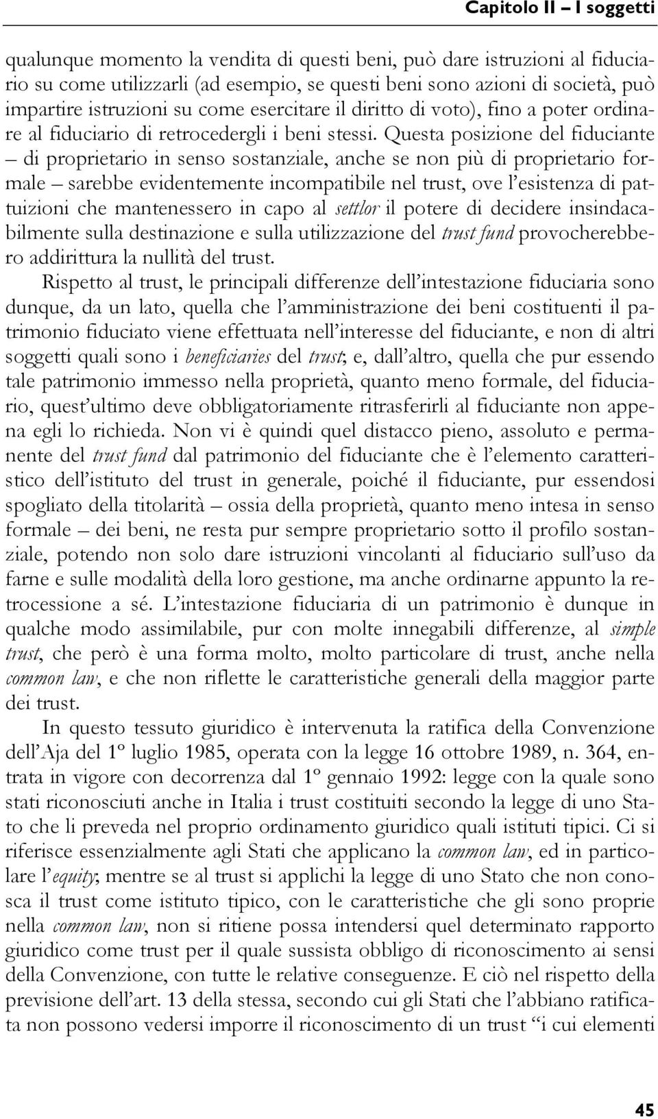 Questa posizione del fiduciante di proprietario in senso sostanziale, anche se non più di proprietario formale sarebbe evidentemente incompatibile nel trust, ove l esistenza di pattuizioni che