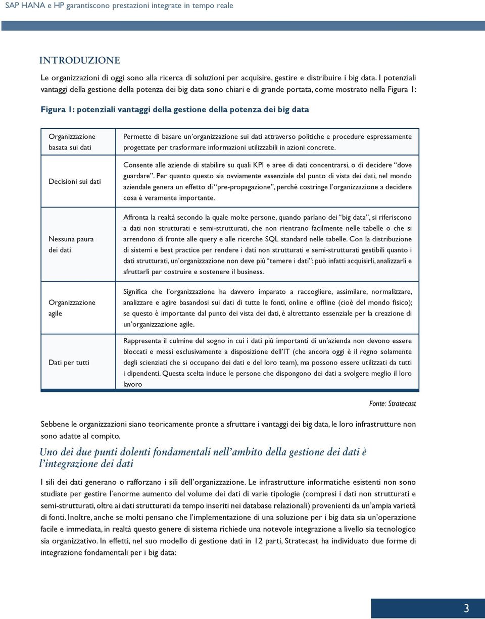 Organizzazione basata sui dati Decisioni sui dati Nessuna paura dei dati Organizzazione agile Dati per tutti Permette di basare un organizzazione sui dati attraverso politiche e procedure