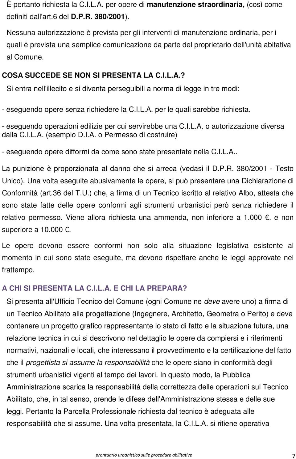 COSA SUCCEDE SE NON SI PRESENTA LA C.I.L.A.? Si entra nell'illecito e si diventa perseguibili a norma di legge in tre modi: - eseguendo opere senza richiedere la C.I.L.A. per le quali sarebbe richiesta.