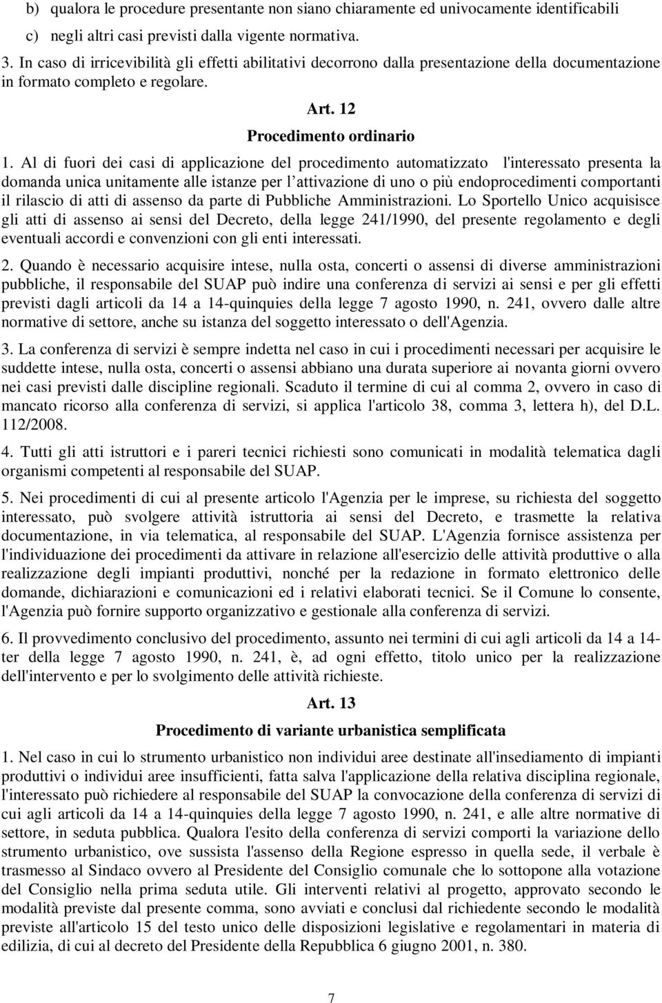 Al di fuori dei casi di applicazione del procedimento automatizzato l'interessato presenta la domanda unica unitamente alle istanze per l attivazione di uno o più endoprocedimenti comportanti il