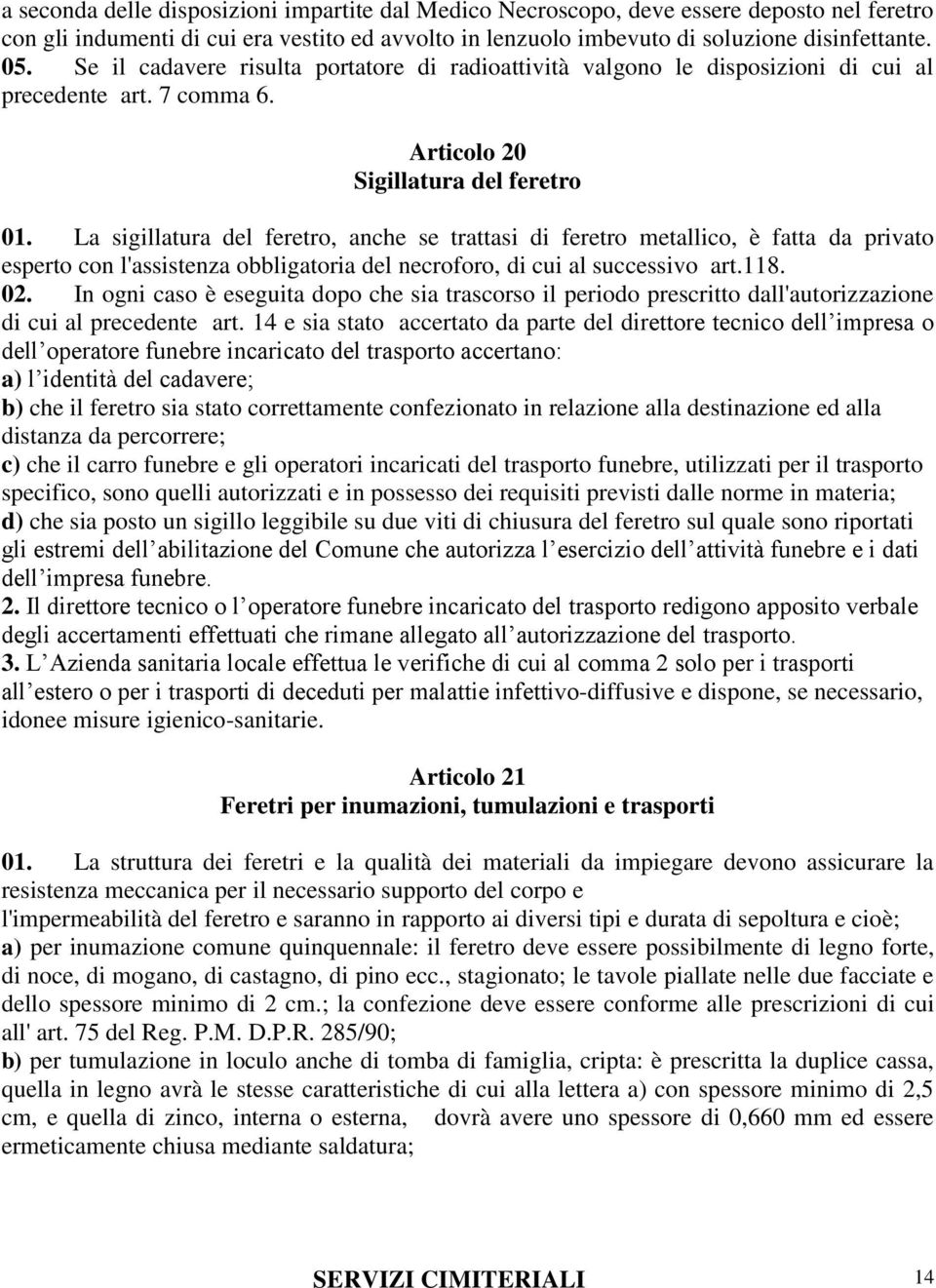 La sigillatura del feretro, anche se trattasi di feretro metallico, è fatta da privato esperto con l'assistenza obbligatoria del necroforo, di cui al successivo art.118. 02.