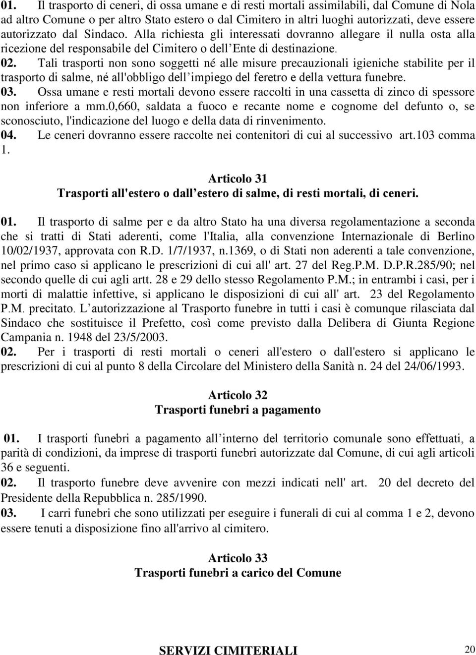 Tali trasporti non sono soggetti né alle misure precauzionali igieniche stabilite per il trasporto di salme, né all'obbligo dell impiego del feretro e della vettura funebre. 03.