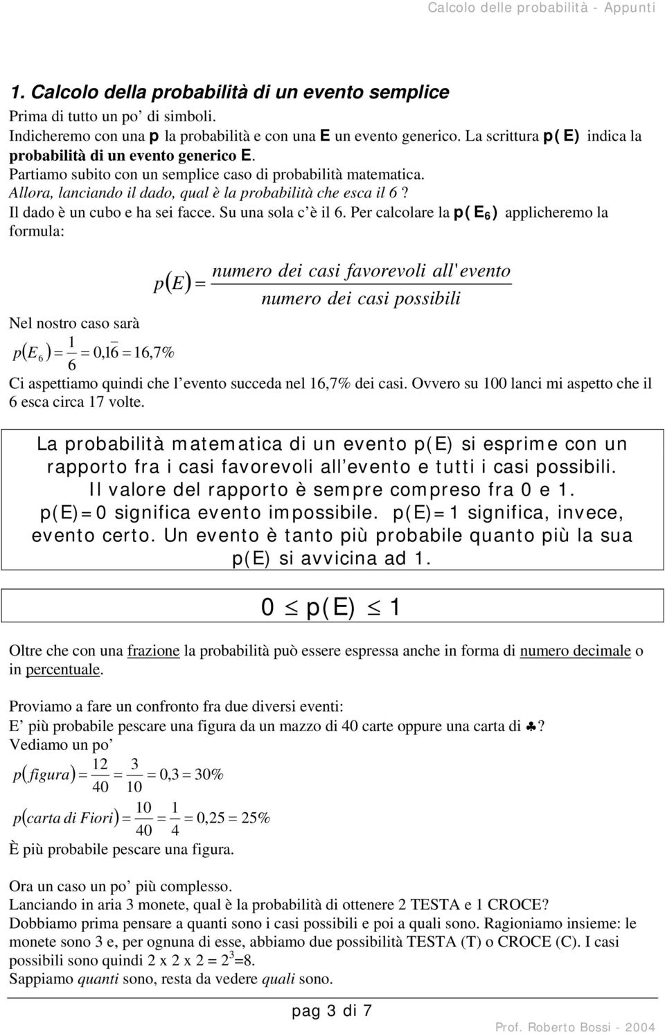 Il dado è un cubo e ha sei facce. Su una sola c è il.