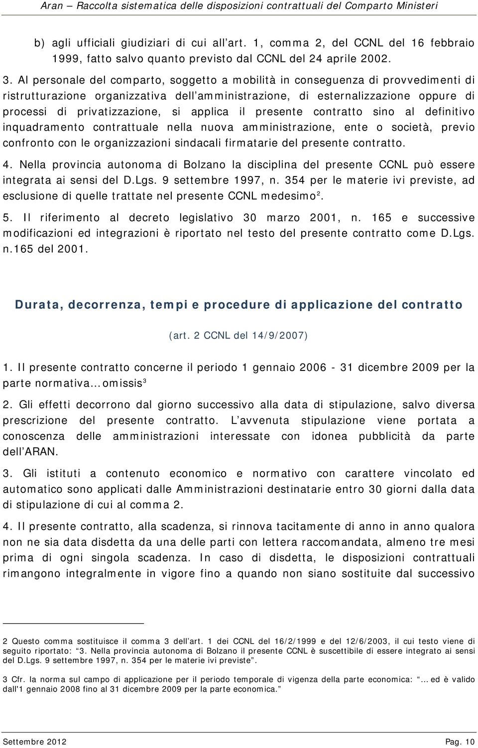 applica il presente contratto sino al definitivo inquadramento contrattuale nella nuova amministrazione, ente o società, previo confronto con le organizzazioni sindacali firmatarie del presente