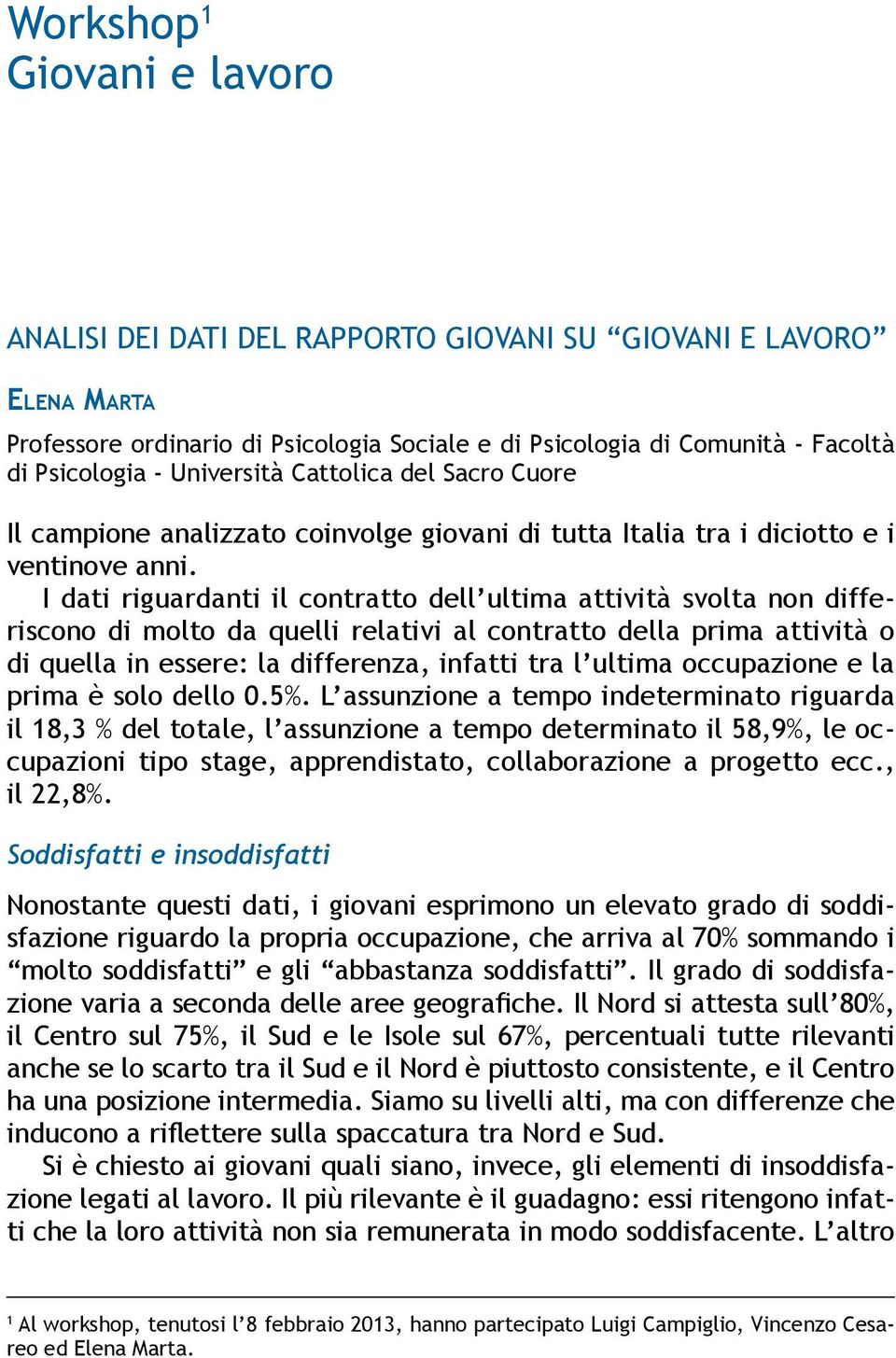 I dati riguardanti il contratto dell ultima attività svolta non differiscono di molto da quelli relativi al contratto della prima attività o di quella in essere: la differenza, infatti tra l ultima