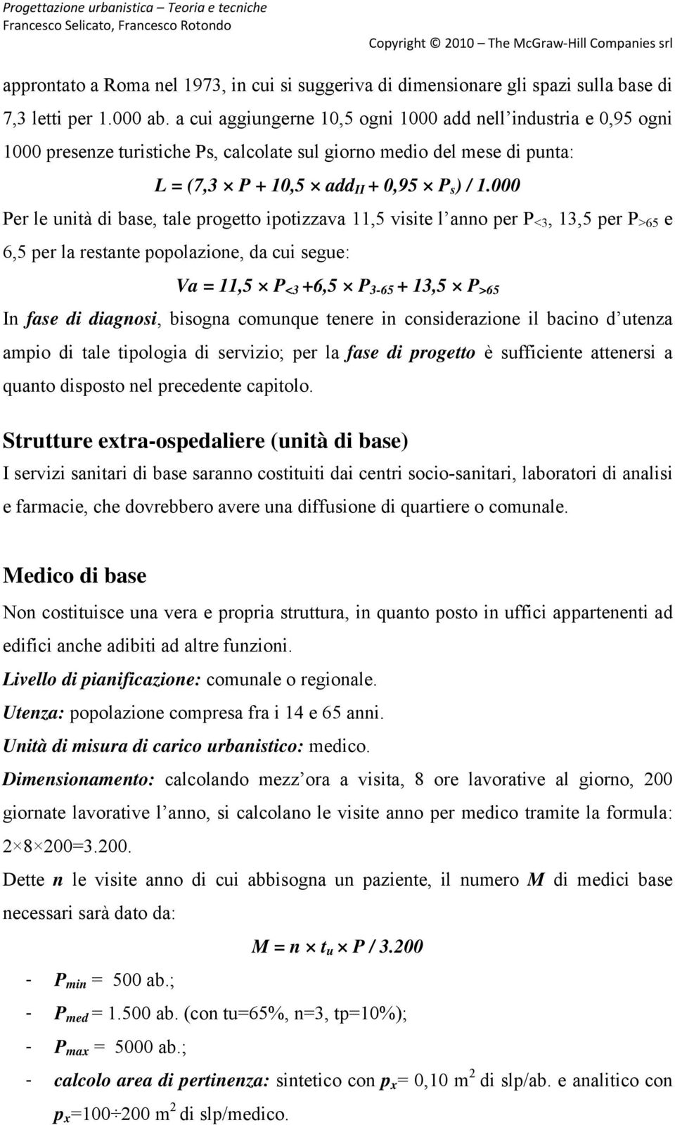 000 Per le unità di base, tale progetto ipotizzava 11,5 visite l anno per P <3, 13,5 per P >65 e 6,5 per la restante popolazione, da cui segue: Va = 11,5 P <3 +6,5 P 3-65 + 13,5 P >65 In fase di