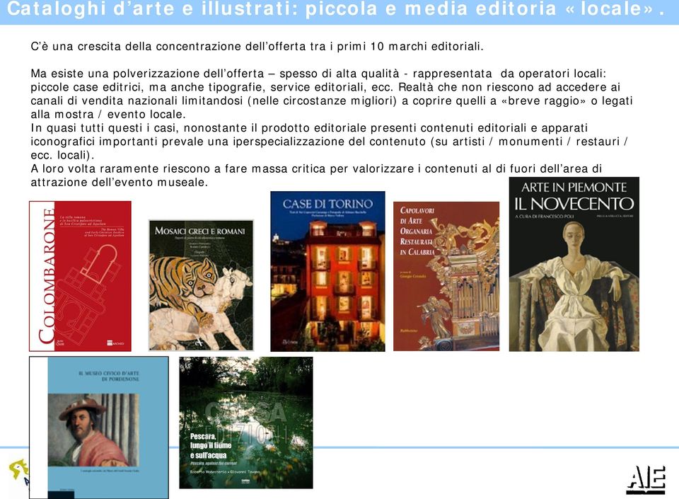 Realtà che non riescono ad accedere ai canali di vendita nazionali limitandosi (nelle circostanze migliori) a coprire quelli a «breve raggio» o legati alla mostra / evento locale.