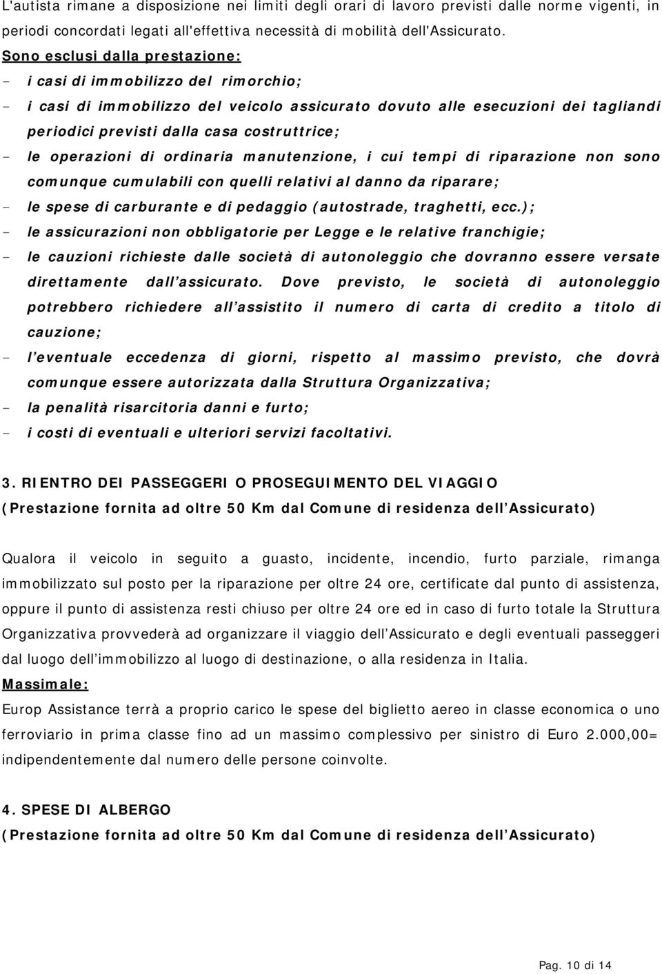 - le operazioni di ordinaria manutenzione, i cui tempi di riparazione non sono comunque cumulabili con quelli relativi al danno da riparare; - le spese di carburante e di pedaggio (autostrade,